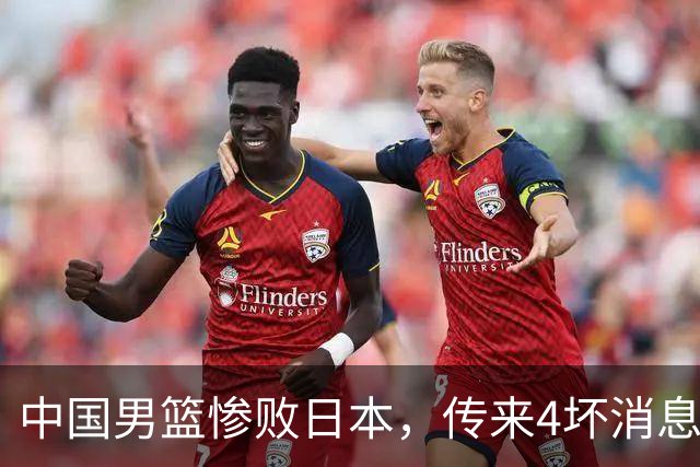 中国男篮惨败日本，传来4坏消息1好消息，防守崩盘，郭士强或下课