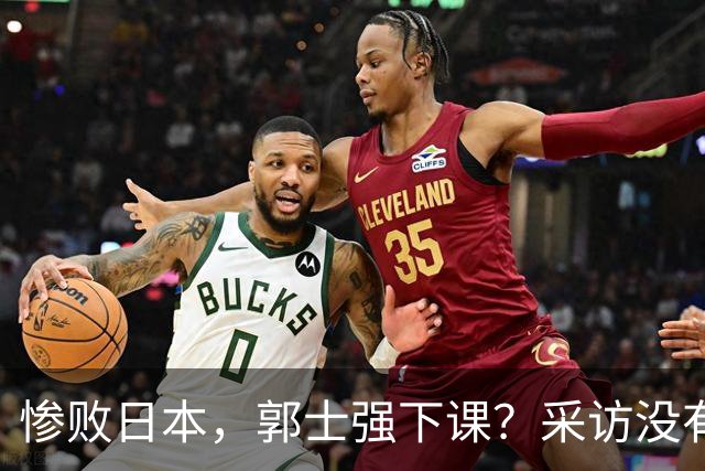 惨败日本，郭士强下课？采访没有道歉，男篮新帅3选1，杜锋热门